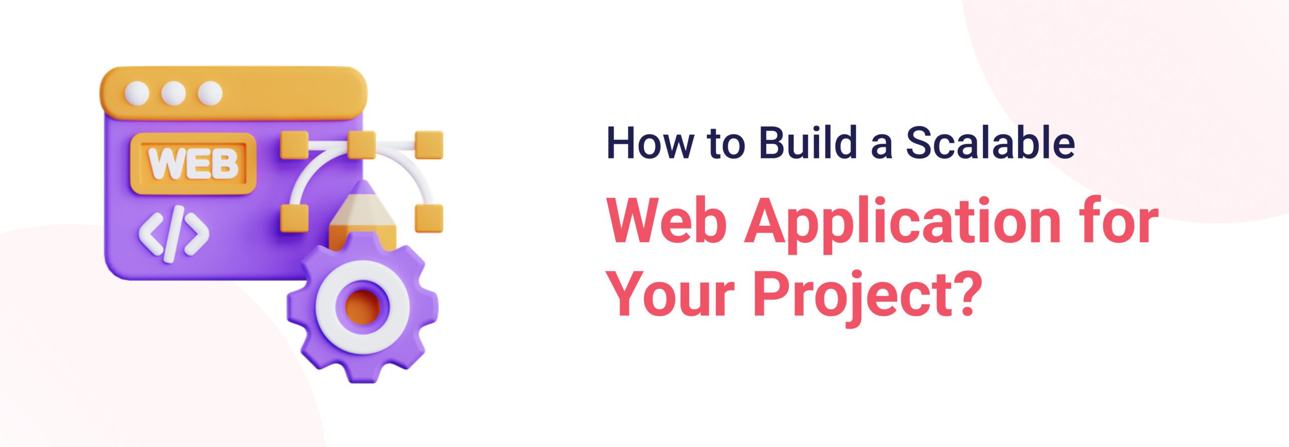 How to Build a Scalable Web Application for Your Project?